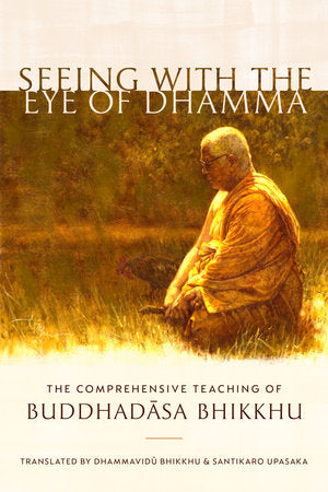 Seeing with the Eye of Dhamma The Comprehensive Teaching of Buddhadasa Bhikkhu