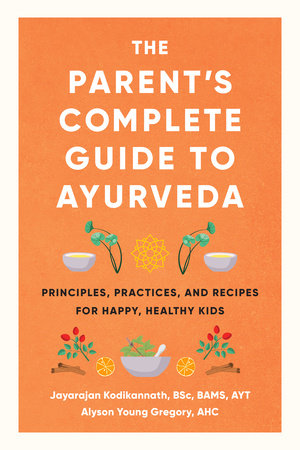 The Parent's Complete Guide to Ayurveda Principles, Practices, and Recipes for Happy, Healthy Kids