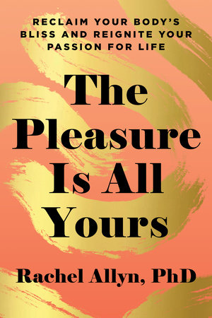 The Pleasure Is All Yours Reclaim Your Body's Bliss and Reignite Your Passion for Life