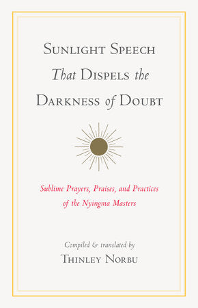 Sunlight Speech That Dispels the Darkness of Doubt Sublime Prayers, Praises, and Practices of the Nyingma Masters