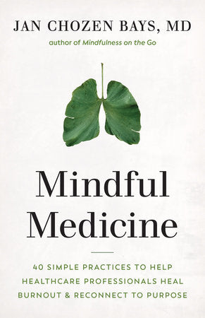Mindful Medicine 40 Simple Practices to Help Healthcare Professionals Heal Burnout and Reconnect to Purpose
