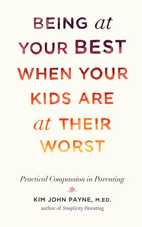 Being at Your Best When Your Kids Are at Their Worst Practical Compassion in Parenting