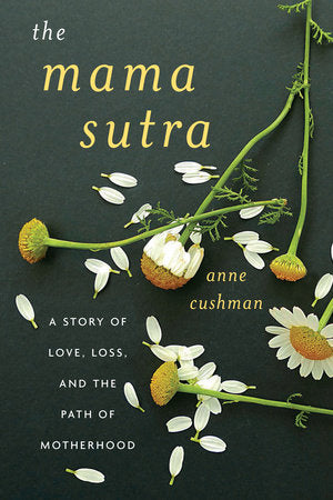 The Mama Sutra A Story of Love, Loss, and the Path of Motherhood