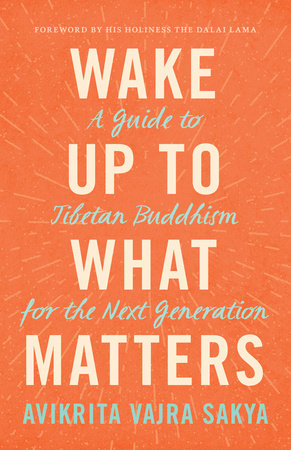 Wake Up to What Matters A Guide to Tibetan Buddhism for the Next Generation