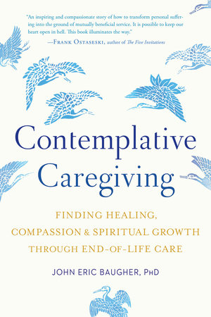 Contemplative Caregiving Finding Healing, Compassion, and Spiritual Growth through End-of-Life Care