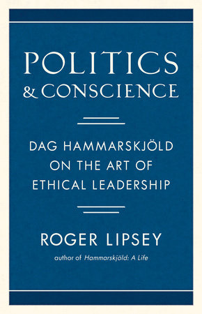 Politics and Conscience Dag Hammarskjöld on the Art of Ethical Leadership