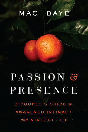 Passion and Presence A Couple's Guide to Awakened Intimacy and Mindful Sex