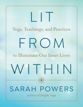 Lit from Within Yoga, Teachings, and Practices to Illuminate Our Inner Lives