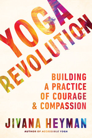 Yoga Revolution Building a Practice of Courage and Compassion