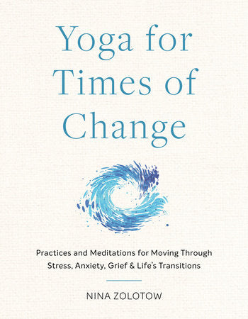 Yoga for Times of Change Practices and Meditations for Moving Through Stress, Anxiety, Grief, and Life's Transitions