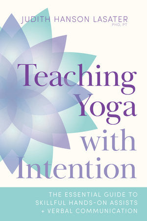 Teaching Yoga with Intention The Essential Guide to Skillful Hands-On Assists and Verbal Communication