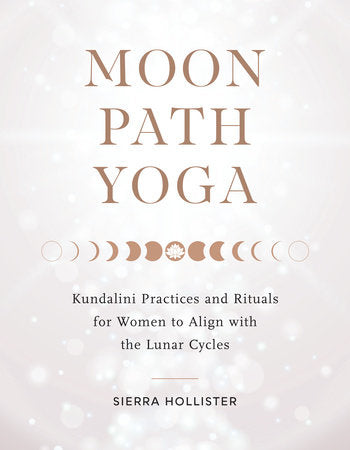 Moon Path Yoga Kundalini Practices and Rituals for Women to Align with the Lunar Cycles